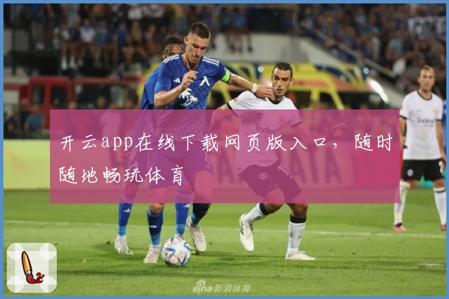 开云app在线下载网页版入口，随时随地畅玩体育