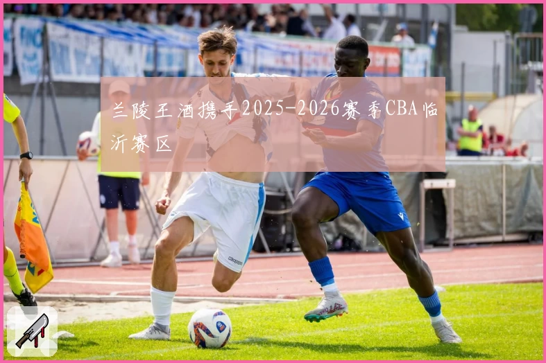 兰陵王酒携手2025-2026赛季CBA临沂赛区