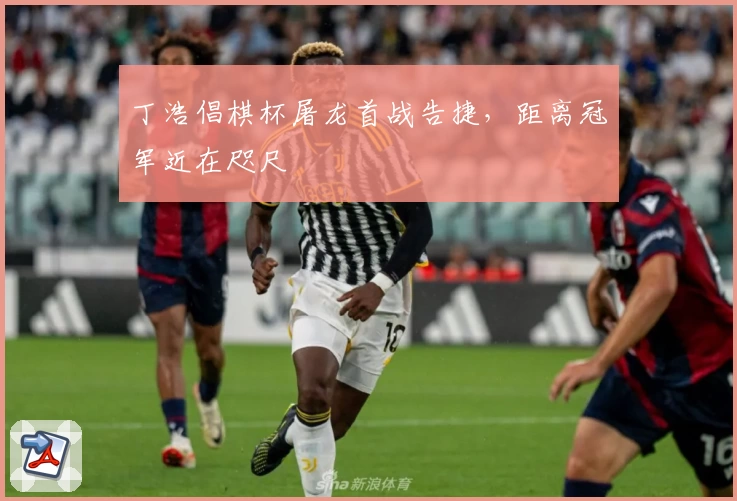 丁浩倡棋杯屠龙首战告捷，距离冠军近在咫尺