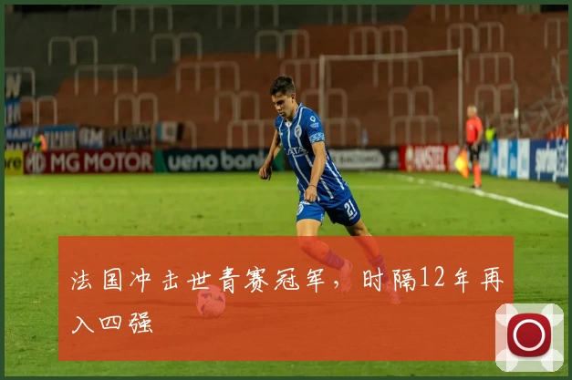 法国冲击世青赛冠军，时隔12年再入四强