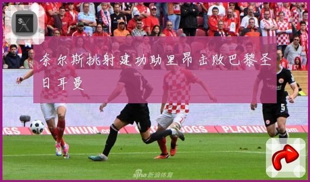 奈尔斯挑射建功助里昂击败巴黎圣日耳曼