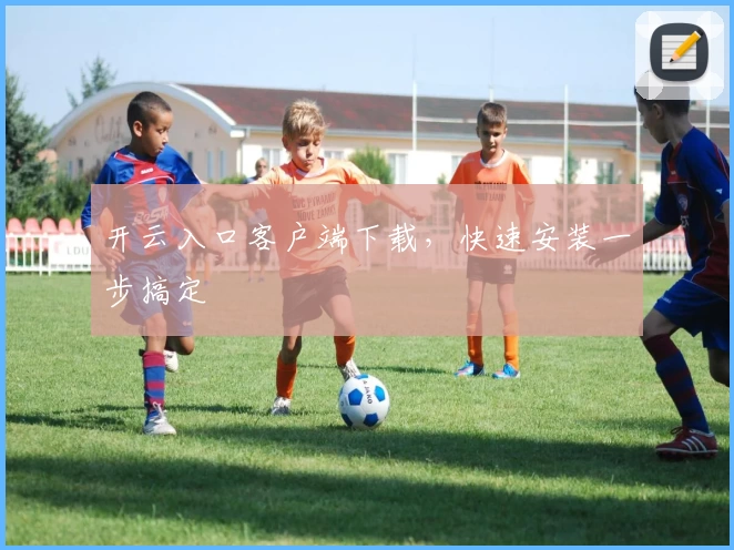 开云入口客户端下载，快速安装一步搞定