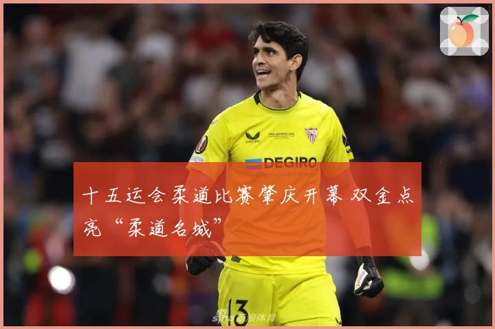 十五运会柔道比赛肇庆开幕 双金点亮“柔道名城”