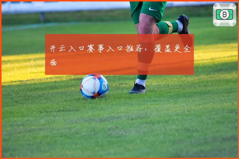 开云入口赛事入口推荐，覆盖更全面