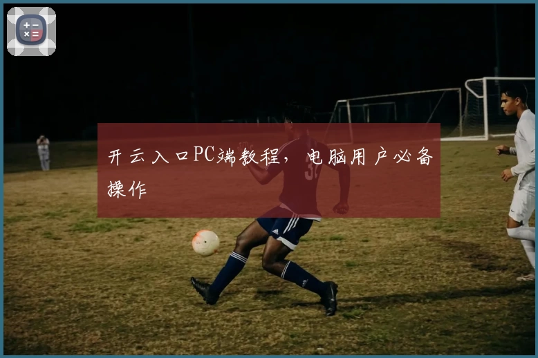 开云入口PC端教程，电脑用户必备操作