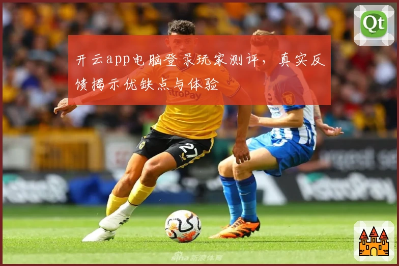 开云app电脑登录玩家测评，真实反馈揭示优缺点与体验