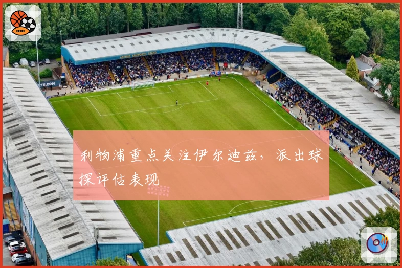 利物浦重点关注伊尔迪兹，派出球探评估表现