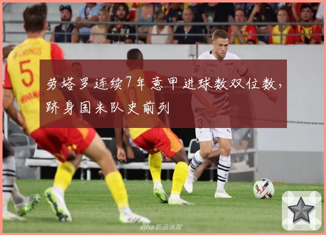 劳塔罗连续7年意甲进球数双位数，跻身国米队史前列