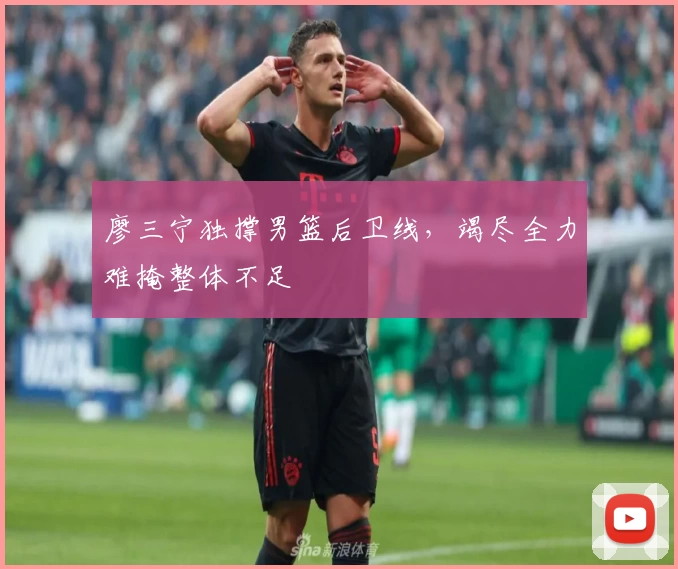 廖三宁独撑男篮后卫线，竭尽全力难掩整体不足