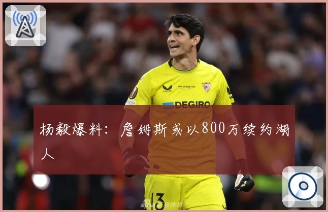 杨毅爆料:詹姆斯或以800万续约湖人