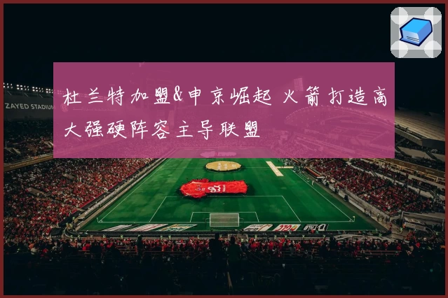 杜兰特加盟&申京崛起 火箭打造高大强硬阵容主导联盟