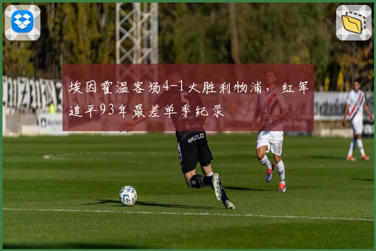 埃因霍温客场4-1大胜利物浦，红军追平93年最差单季纪录