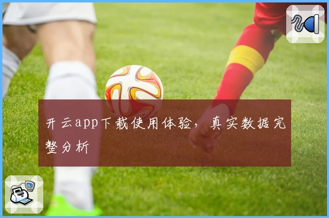 开云app下载使用体验，真实数据完整分析