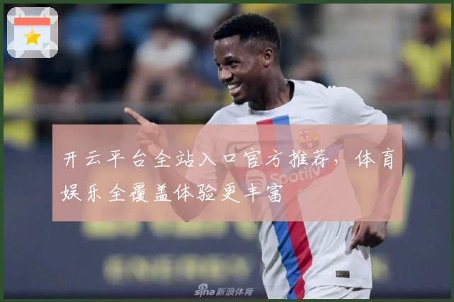 开云平台全站入口官方推荐，体育娱乐全覆盖体验更丰富