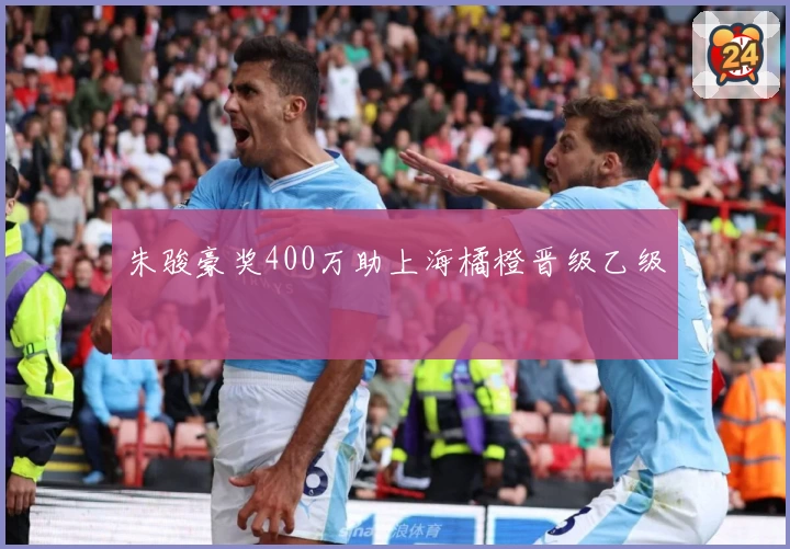 朱骏豪奖400万助上海橘橙晋级乙级
