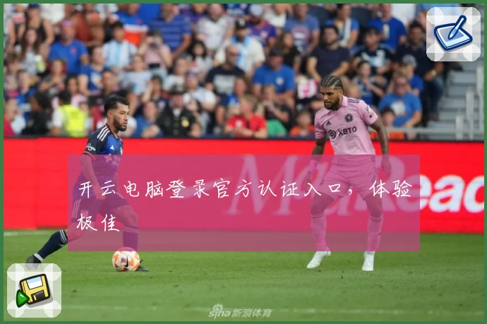 开云电脑登录官方认证入口，体验极佳